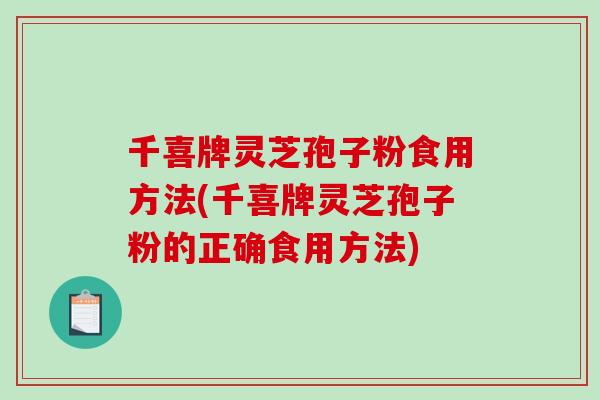 千喜牌灵芝孢子粉食用方法(千喜牌灵芝孢子粉的正确食用方法)