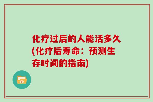 过后的人能活多久(后寿命:预测生存时间的指南) 过后的人能活多久(后寿命:预测生存时间的指南)