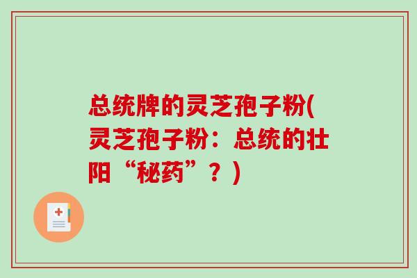 总统牌的灵芝孢子粉(灵芝孢子粉：总统的壮阳“秘药”？)