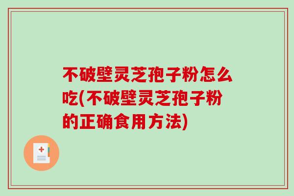 不破壁灵芝孢子粉怎么吃(不破壁灵芝孢子粉的正确食用方法)