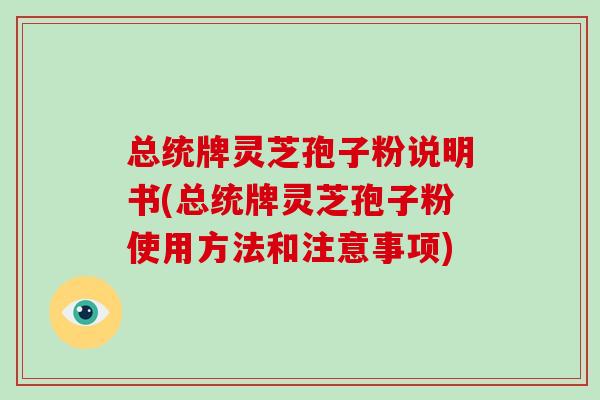 总统牌灵芝孢子粉说明书(总统牌灵芝孢子粉使用方法和注意事项)