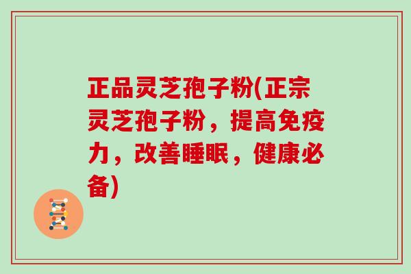 正品灵芝孢子粉(正宗灵芝孢子粉，提高免疫力，改善，健康必备)
