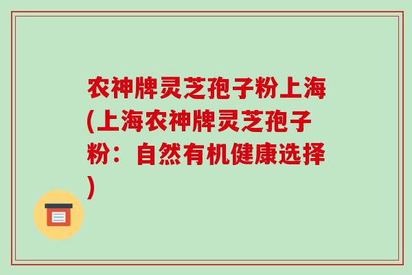 农神牌灵芝孢子粉上海(上海农神牌灵芝孢子粉：自然有机健康选择)
