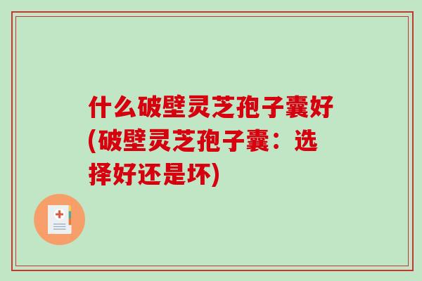 什么破壁灵芝孢子囊好(破壁灵芝孢子囊：选择好还是坏)