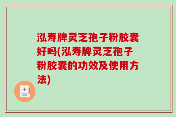 泓寿牌灵芝孢子粉胶囊好吗(泓寿牌灵芝孢子粉胶囊的功效及使用方法)