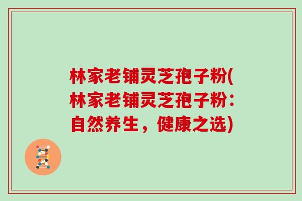 林家老铺灵芝孢子粉(林家老铺灵芝孢子粉：自然养生，健康之选)