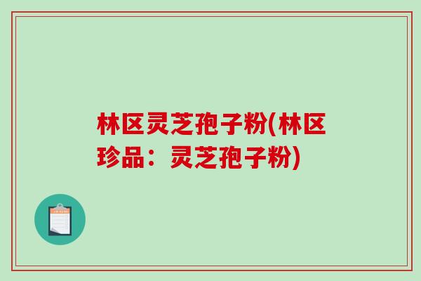 林区灵芝孢子粉(林区珍品：灵芝孢子粉)