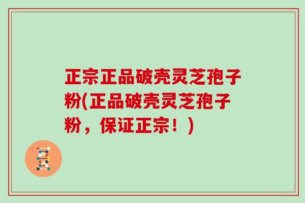 正宗正品破壳灵芝孢子粉(正品破壳灵芝孢子粉，保证正宗！)
