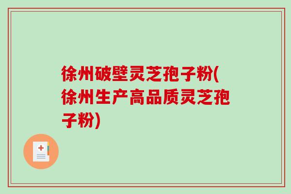 徐州破壁灵芝孢子粉(徐州生产高品质灵芝孢子粉)