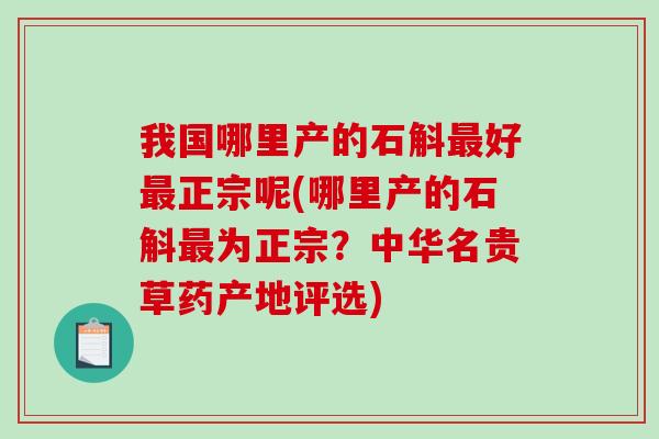 我国哪里产的石斛好正宗呢(哪里产的石斛为正宗?中华名贵草药产地评选) 我国哪里产的石斛好正宗呢(哪里产的石斛为正宗?中华名贵草药产地评选)