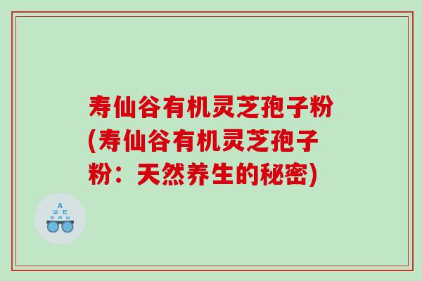 寿仙谷有机灵芝孢子粉(寿仙谷有机灵芝孢子粉：天然养生的秘密)
