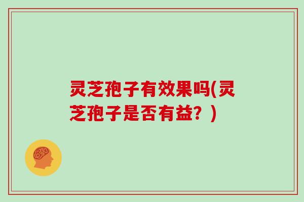 灵芝孢子有效果吗(灵芝孢子是否有益？)