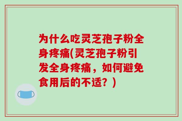 为什么吃灵芝孢子粉全身(灵芝孢子粉引发全身，如何避免食用后的不适？)