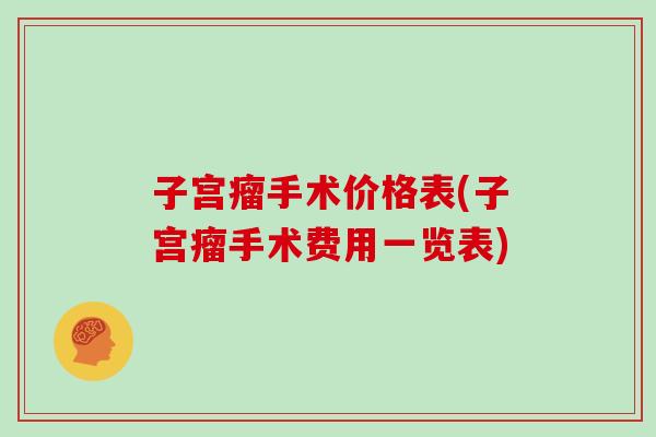 子宫瘤手术价格表(子宫瘤手术费用一览表)