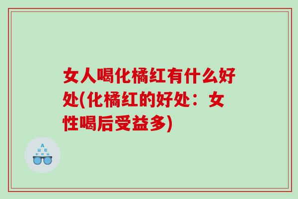 女人喝化橘红有什么好处(化橘红的好处：女性喝后受益多)