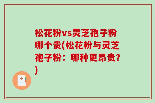 松花粉vs灵芝孢子粉哪个贵(松花粉与灵芝孢子粉：哪种更昂贵？)
