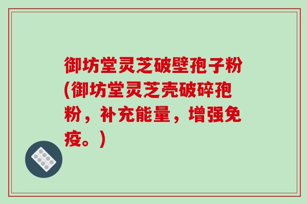 御坊堂灵芝破壁孢子粉(御坊堂灵芝壳破碎孢粉，补充能量，增强免疫。)