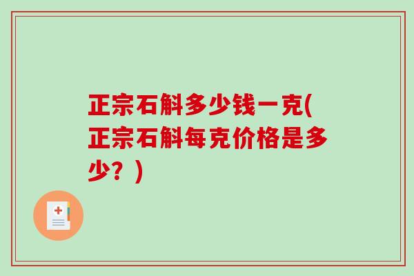 正宗石斛多少钱一克(正宗石斛每克价格是多少？)