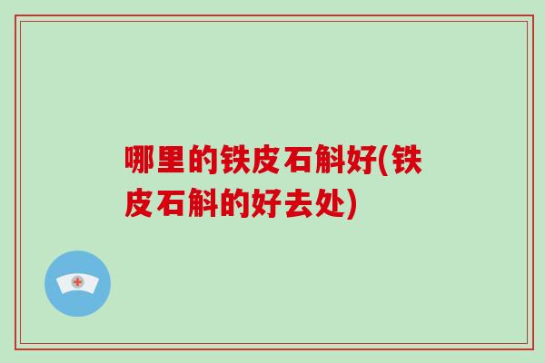 哪里的铁皮石斛好(铁皮石斛的好去处)