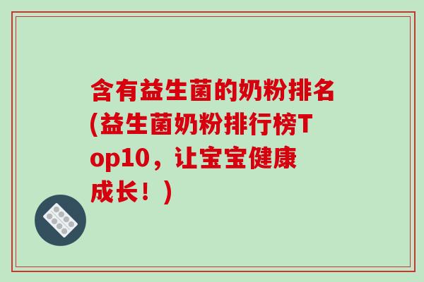 含有益生菌的奶粉排名(益生菌奶粉排行榜Top10,让宝宝健康成长!) 含有益生菌的奶粉排名(益生菌奶粉排行榜Top10,让宝宝健康成长!)