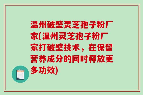 温州破壁灵芝孢子粉厂家(温州灵芝孢子粉厂家打破壁技术，在保留营养成分的同时释放更多功效)