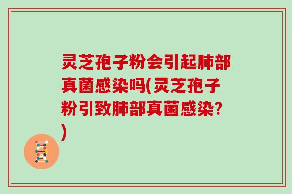 灵芝孢子粉会引起部真菌吗(灵芝孢子粉引致部真菌？)
