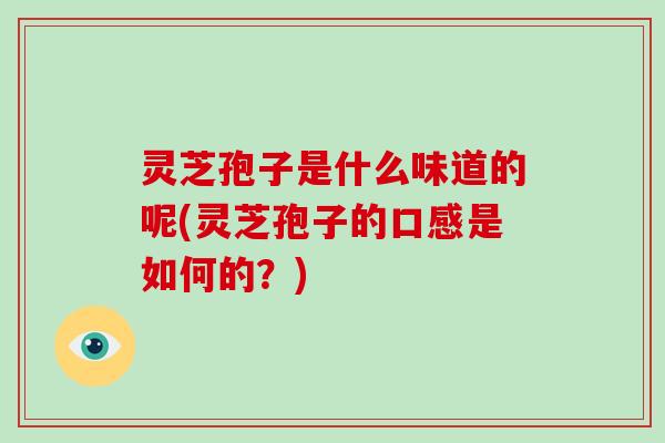 灵芝孢子是什么味道的呢(灵芝孢子的口感是如何的?) 灵芝孢子是什么味道的呢(灵芝孢子的口感是如何的?)