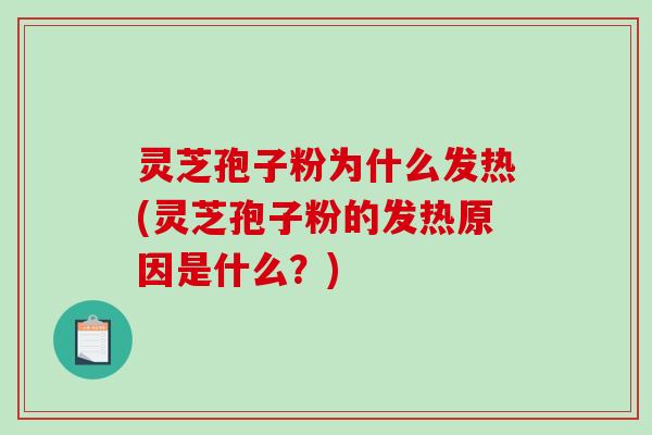 灵芝孢子粉为什么发热(灵芝孢子粉的发热原因是什么？)