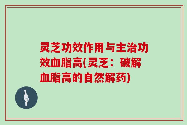 灵芝功效作用与主功效高(灵芝：破解高的自然解药)