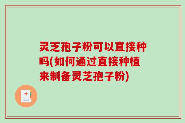 灵芝孢子粉可以直接种吗(如何通过直接种植来制备灵芝孢子粉)