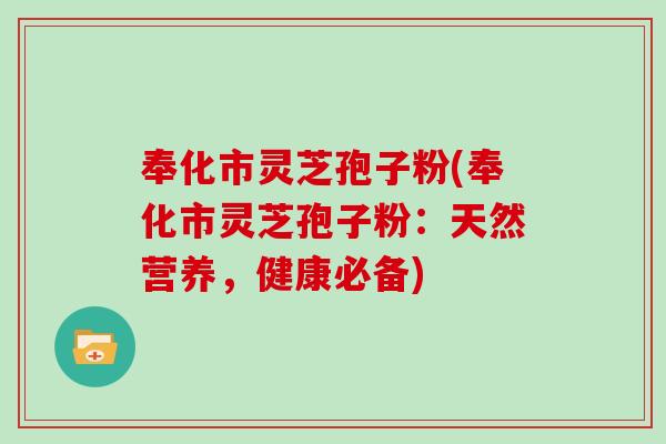 奉化市灵芝孢子粉(奉化市灵芝孢子粉：天然营养，健康必备)