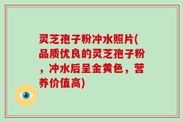 灵芝孢子粉冲水照片(品质优良的灵芝孢子粉，冲水后呈金黄色，营养价值高)
