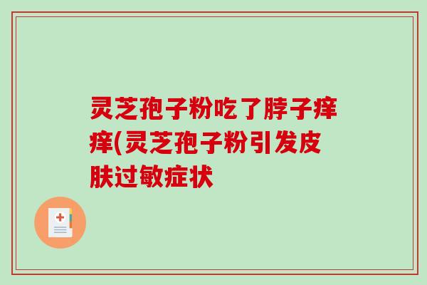 灵芝孢子粉吃了脖子痒痒(灵芝孢子粉引发症状 灵芝孢子粉吃了脖子痒痒(灵芝孢子粉引发症状