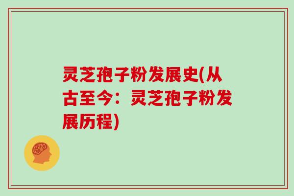 灵芝孢子粉发展史(从古至今：灵芝孢子粉发展历程)