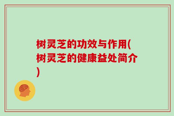 树灵芝的功效与作用(树灵芝的健康益处简介)