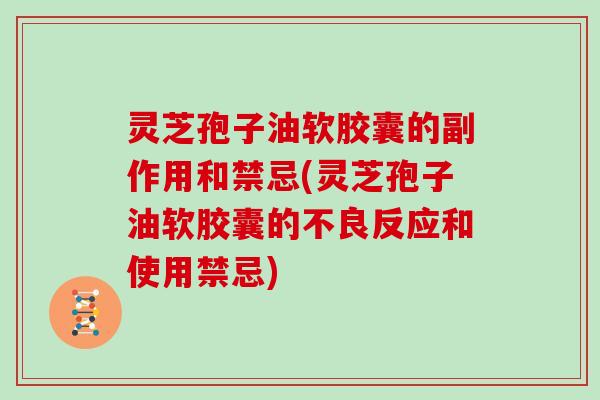 灵芝孢子油软胶囊的副作用和禁忌(灵芝孢子油软胶囊的不良反应和使用禁忌) 灵芝孢子油软胶囊的副作用和禁忌(灵芝孢子油软胶囊的不良反应和使用禁忌)