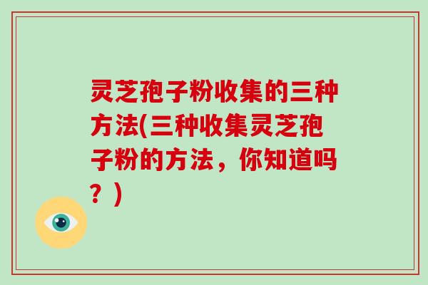 灵芝孢子粉收集的三种方法(三种收集灵芝孢子粉的方法，你知道吗？)