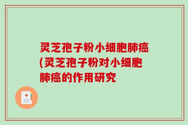 灵芝孢子粉小细胞(灵芝孢子粉对小细胞的作用研究