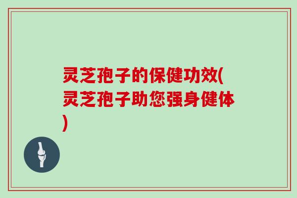 灵芝孢子的保健功效(灵芝孢子助您强身健体)