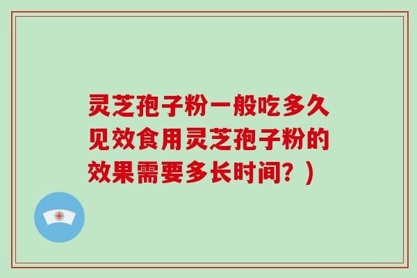 灵芝孢子粉一般吃多久见效食用灵芝孢子粉的效果需要多长时间？)