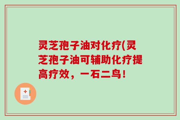 灵芝孢子油对(灵芝孢子油可辅助提高疗效，一石二鸟！