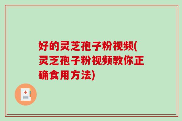 好的灵芝孢子粉视频(灵芝孢子粉视频教你正确食用方法)