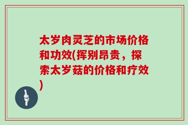 太岁肉灵芝的市场价格和功效(挥别昂贵，探索太岁菇的价格和疗效)
