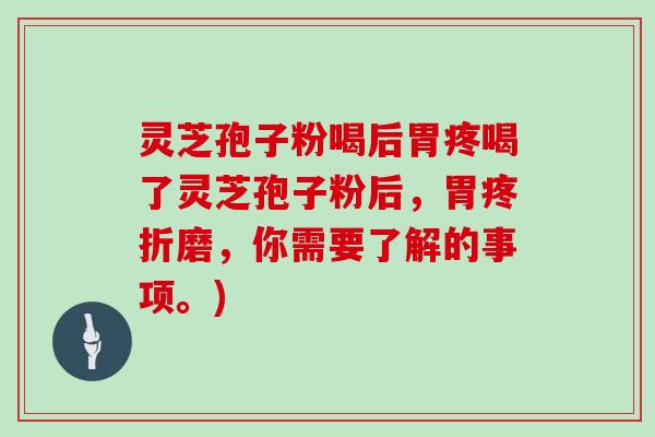 灵芝孢子粉喝后胃疼喝了灵芝孢子粉后，胃疼折磨，你需要了解的事项。)