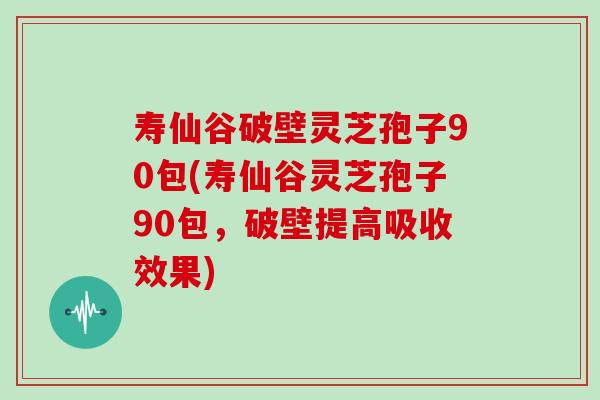 寿仙谷破壁灵芝孢子90包(寿仙谷灵芝孢子90包，破壁提高吸收效果)