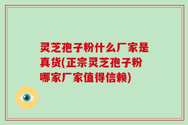 灵芝孢子粉什么厂家是真货(正宗灵芝孢子粉哪家厂家值得信赖)