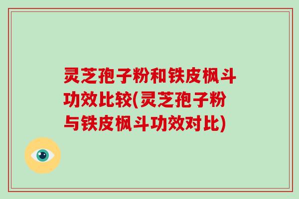 灵芝孢子粉和铁皮枫斗功效比较(灵芝孢子粉与铁皮枫斗功效对比)