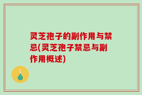 灵芝孢子的副作用与禁忌(灵芝孢子禁忌与副作用概述) 灵芝孢子的副作用与禁忌(灵芝孢子禁忌与副作用概述)