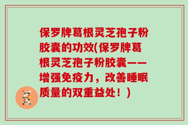 保罗牌葛根灵芝孢子粉胶囊的功效(保罗牌葛根灵芝孢子粉胶囊——增强免疫力，改善质量的双重益处！)