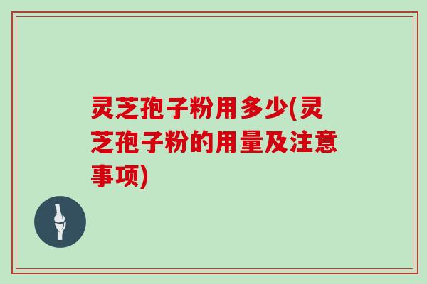 灵芝孢子粉用多少(灵芝孢子粉的用量及注意事项)